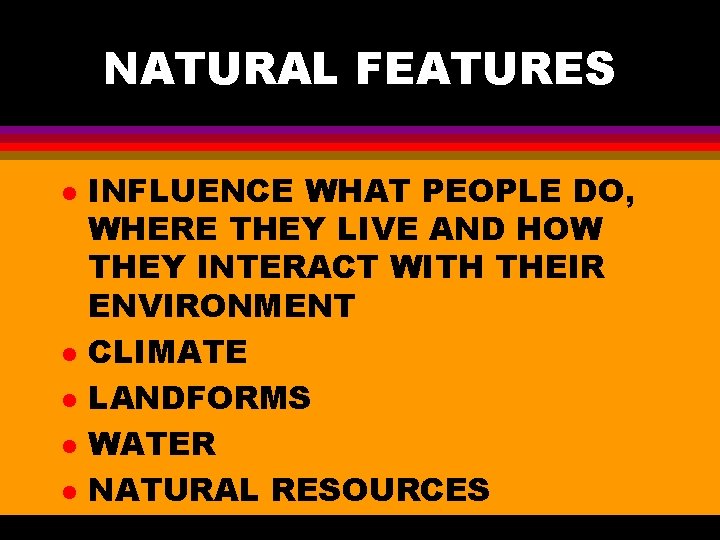 NATURAL FEATURES l l l INFLUENCE WHAT PEOPLE DO, WHERE THEY LIVE AND HOW