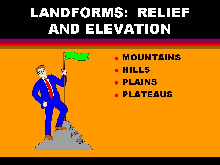 LANDFORMS: RELIEF AND ELEVATION l l MOUNTAINS HILLS PLAINS PLATEAUS 