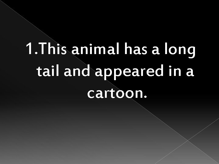 1. This animal has a long tail and appeared in a cartoon. 
