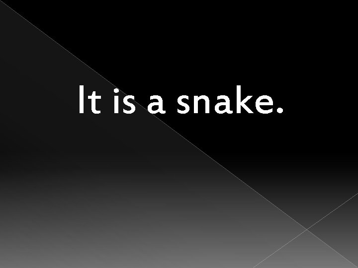 It is a snake. 