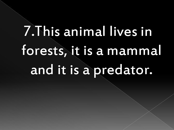 7. This animal lives in forests, it is a mammal and it is a