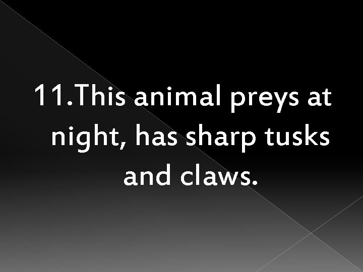 11. This animal preys at night, has sharp tusks and claws. 