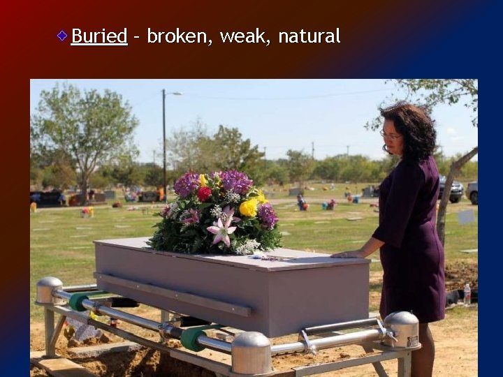Buried – broken, weak, natural 