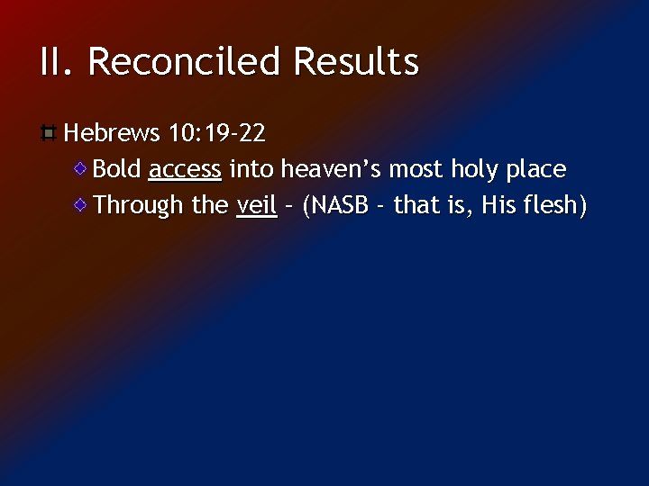 II. Reconciled Results Hebrews 10: 19 -22 Bold access into heaven’s most holy place