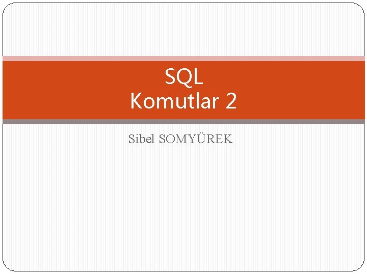 SQL Komutlar 2 Sibel SOMYÜREK 