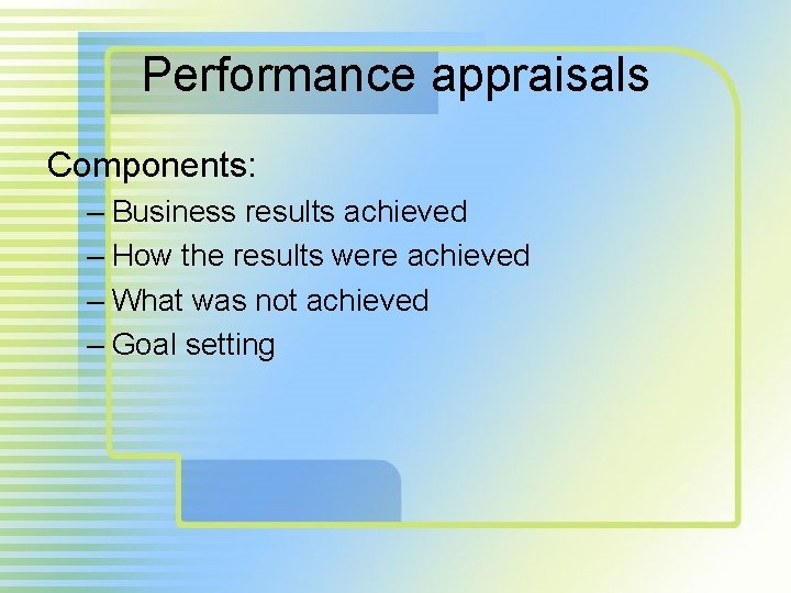 Performance appraisals Components: – Business results achieved – How the results were achieved –