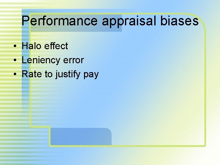 Performance appraisal biases • Halo effect • Leniency error • Rate to justify pay