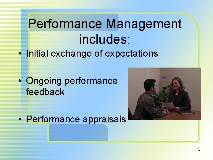 Performance Management includes: • Initial exchange of expectations • Ongoing performance feedback • Performance