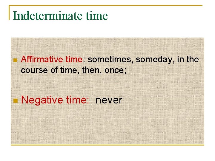 Indeterminate time n n Affirmative time: sometimes, someday, in the course of time, then,