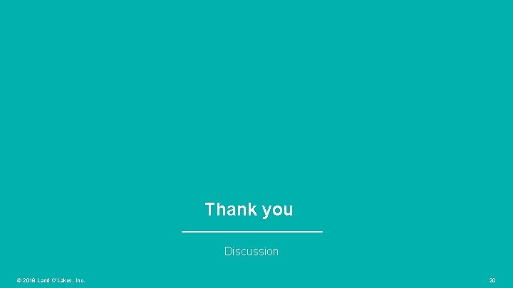 Thank you Discussion © 2018 Land O’Lakes, Inc. 20 