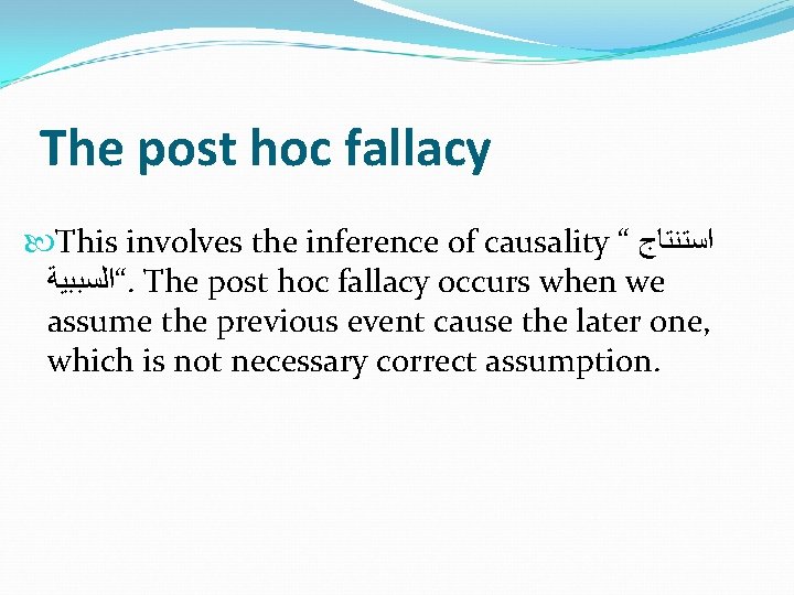 The post hoc fallacy This involves the inference of causality “ ﺍﺳﺘﻨﺘﺎﺝ “ﺍﻟﺴﺒﺒﻴﺔ. The