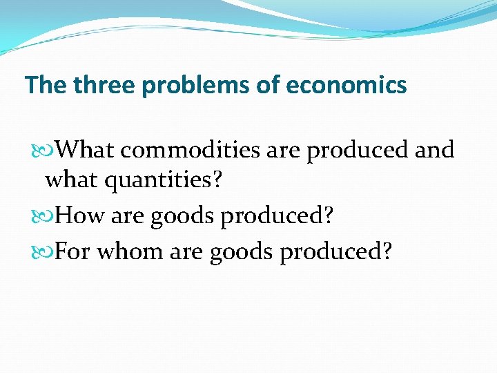 The three problems of economics What commodities are produced and what quantities? How are