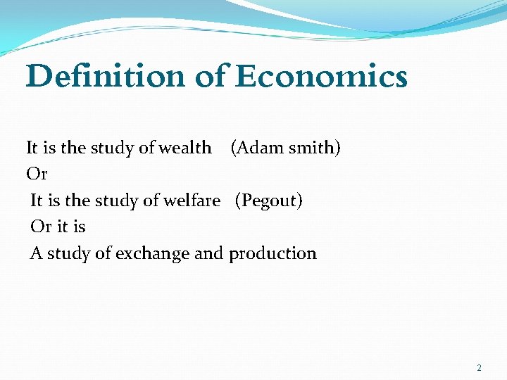 Definition of Economics It is the study of wealth (Adam smith) Or It is