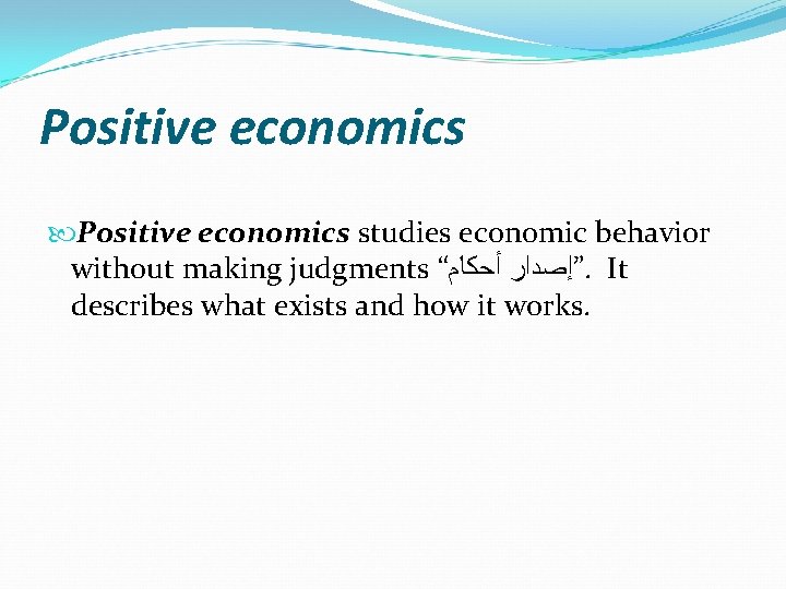 Positive economics studies economic behavior without making judgments “ ”ﺇﺻﺪﺍﺭ ﺃﺤﻜﺎﻡ. It describes what