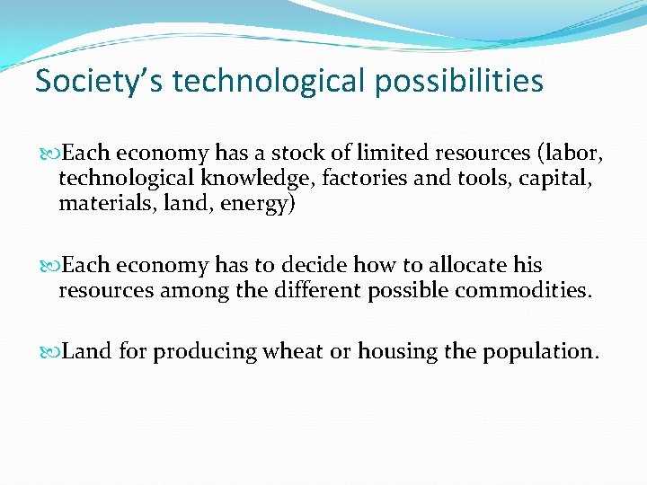 Society’s technological possibilities Each economy has a stock of limited resources (labor, technological knowledge,