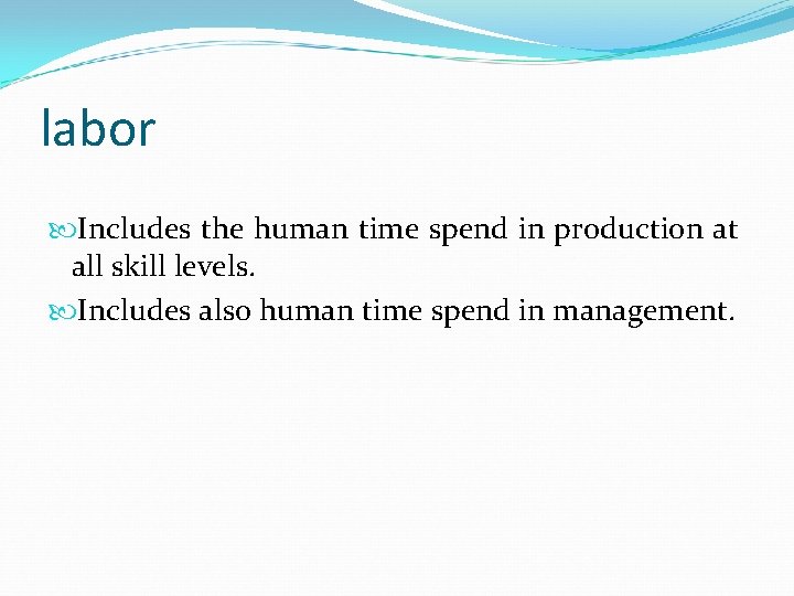 labor Includes the human time spend in production at all skill levels. Includes also