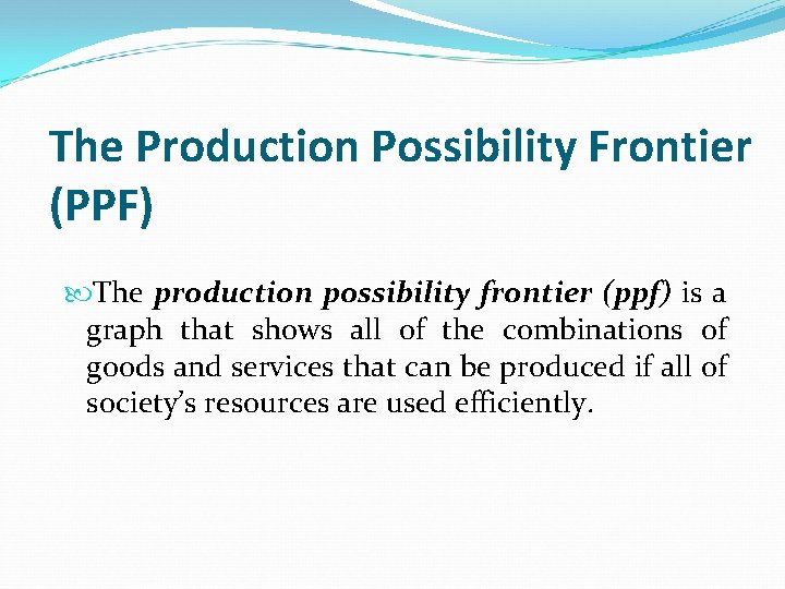 The Production Possibility Frontier (PPF) The production possibility frontier (ppf) is a graph that