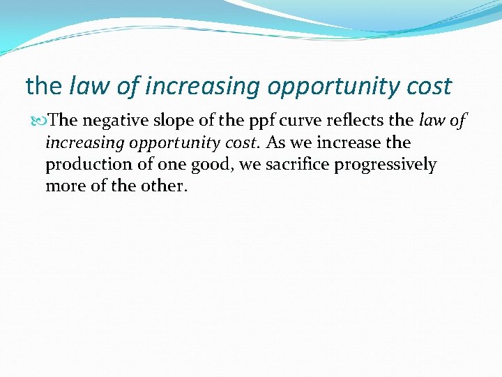 the law of increasing opportunity cost The negative slope of the ppf curve reflects