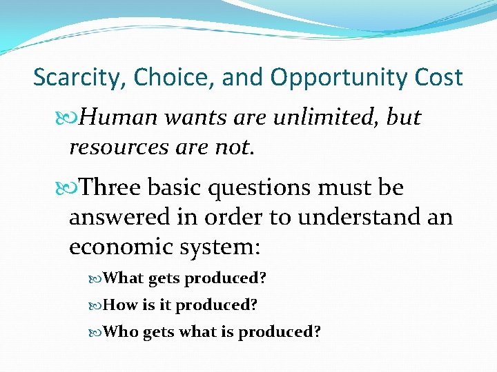 Scarcity, Choice, and Opportunity Cost Human wants are unlimited, but resources are not. Three