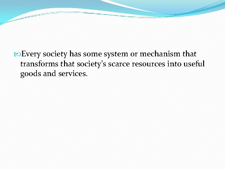  Every society has some system or mechanism that transforms that society’s scarce resources