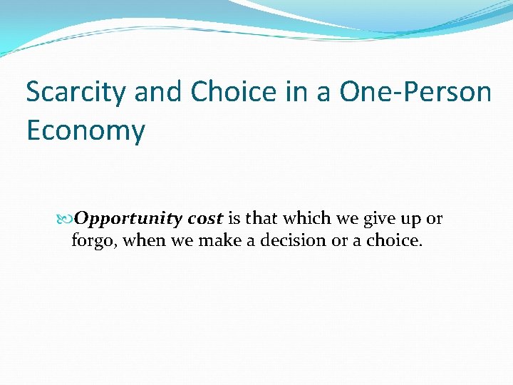 Scarcity and Choice in a One-Person Economy Opportunity cost is that which we give