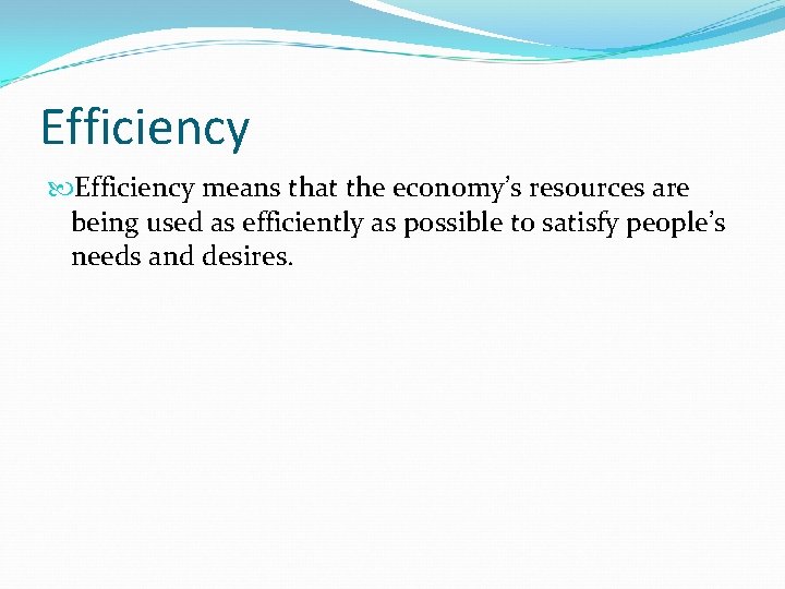 Efficiency means that the economy’s resources are being used as efficiently as possible to