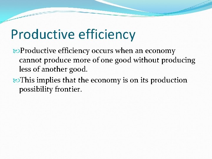 Productive efficiency occurs when an economy cannot produce more of one good without producing