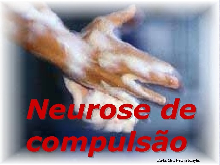 Neurose de compulsão Profa. Msc. Fátima Frayha 