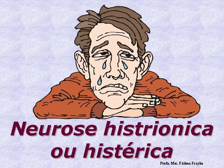 Neurose histrionica ou histérica Profa. Msc. Fátima Frayha 