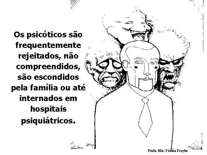 Os psicóticos são frequentemente rejeitados, não compreendidos, são escondidos pela família ou até internados