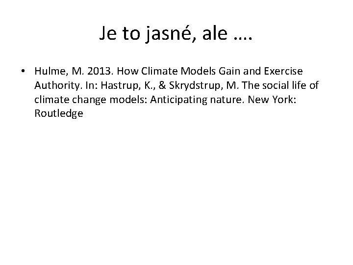 Je to jasné, ale …. • Hulme, M. 2013. How Climate Models Gain and