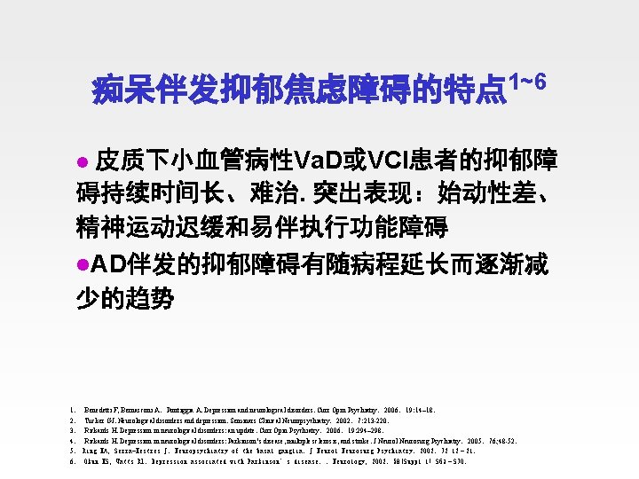 痴呆伴发抑郁焦虑障碍的特点 1~6 皮质下小血管病性Va. D或VCI患者的抑郁障 碍持续时间长、难治. 突出表现：始动性差、 精神运动迟缓和易伴执行功能障碍 l. AD伴发的抑郁障碍有随病程延长而逐渐减 少的趋势 l 1． Benedetti F,