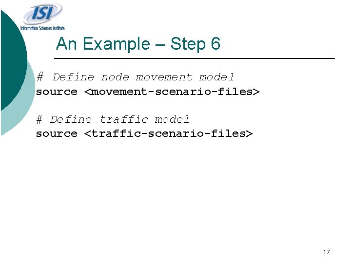 An Example – Step 6 # Define node movement model source <movement-scenario-files> # Define