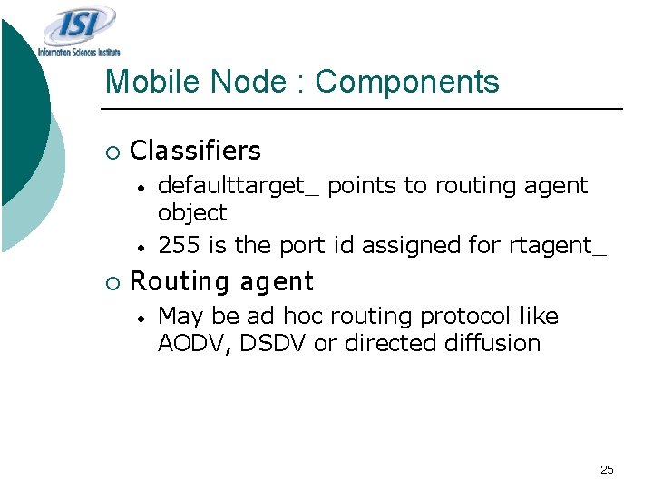 Mobile Node : Components ¡ Classifiers • • ¡ defaulttarget_ points to routing agent