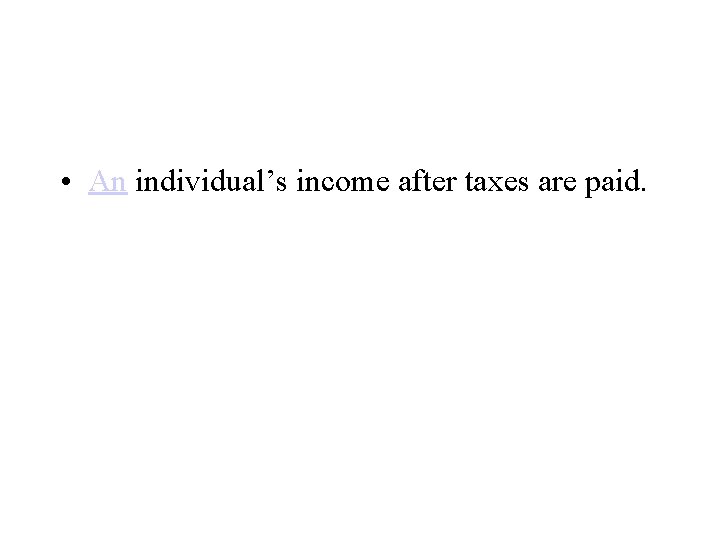  • An individual’s income after taxes are paid. 