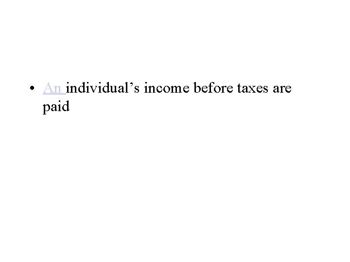  • An individual’s income before taxes are paid 