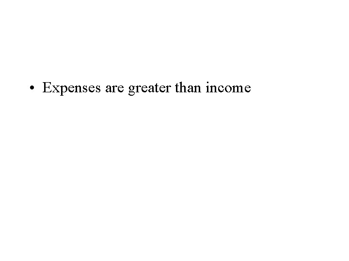  • Expenses are greater than income 