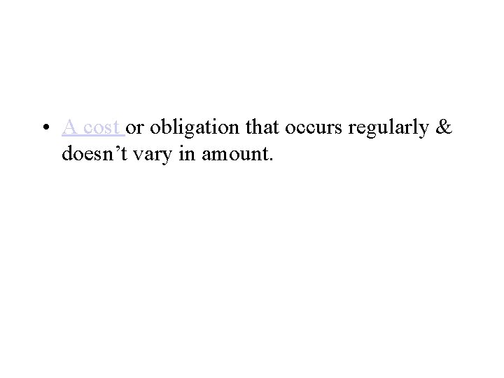  • A cost or obligation that occurs regularly & doesn’t vary in amount.