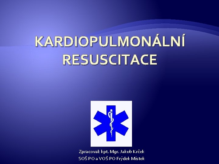 KARDIOPULMONÁLNÍ RESUSCITACE Zpracoval: kpt. Mgr. Jakub Krček SOŠ PO a VOŠ PO Frýdek Místek