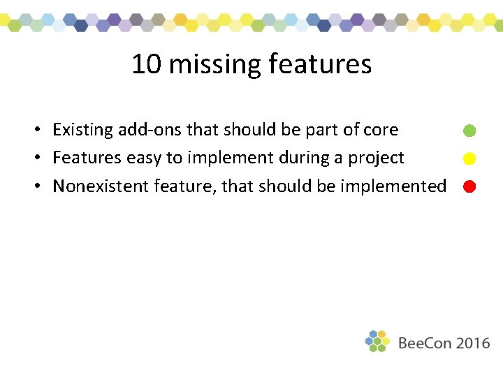 10 missing features • Existing add-ons that should be part of core • Features