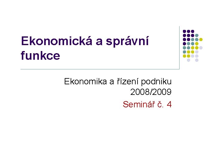 Ekonomická a správní funkce Ekonomika a řízení podniku 2008/2009 Seminář č. 4 