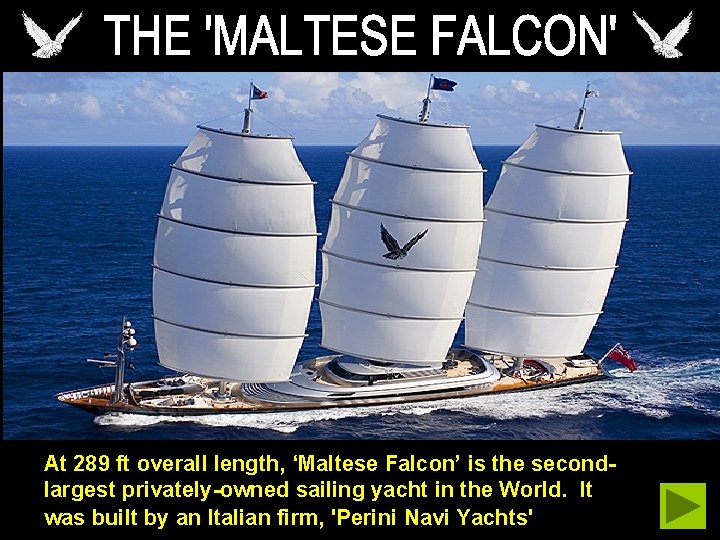 At 289 ft overall length, ‘Maltese Falcon’ is the secondlargest privately-owned sailing yacht in