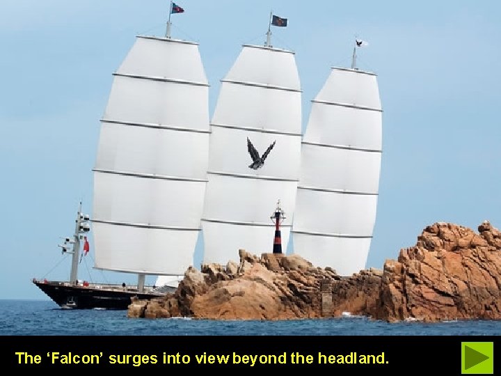 The ‘Falcon’ surges into view beyond the headland. 