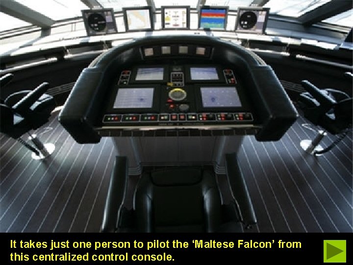 It takes just one person to pilot the ‘Maltese Falcon’ from this centralized control