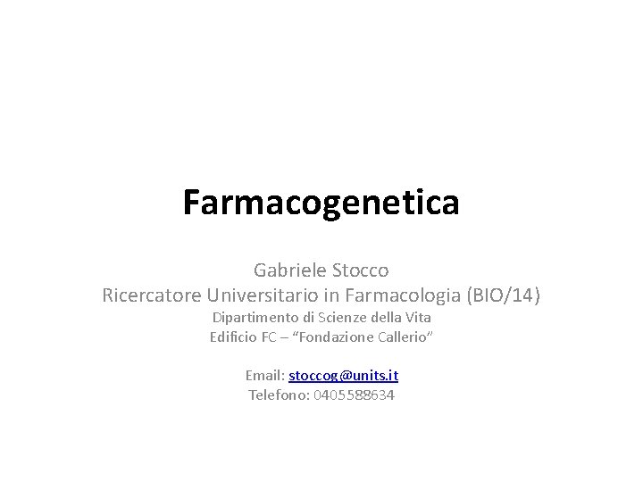 Farmacogenetica Gabriele Stocco Ricercatore Universitario in Farmacologia (BIO/14) Dipartimento di Scienze della Vita Edificio