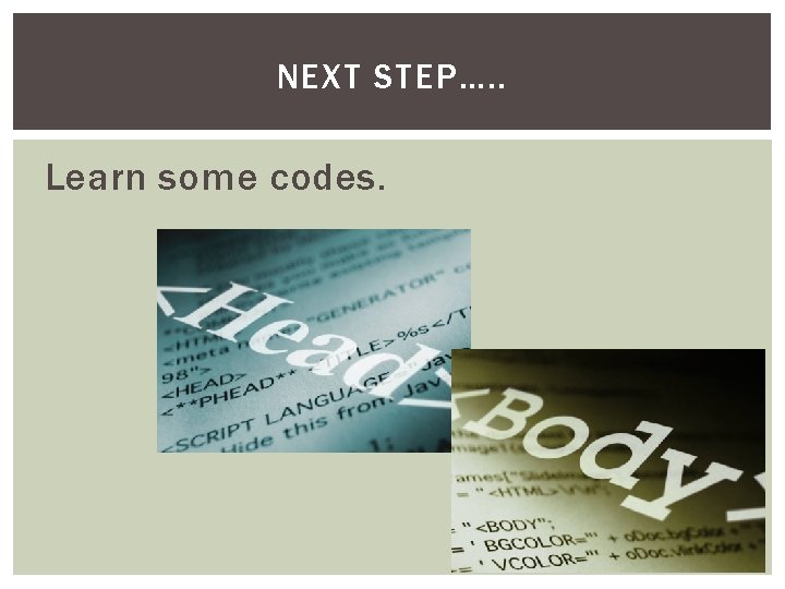 NEXT STEP…. . Learn some codes. NEXT STEP…. . Learn some codes.