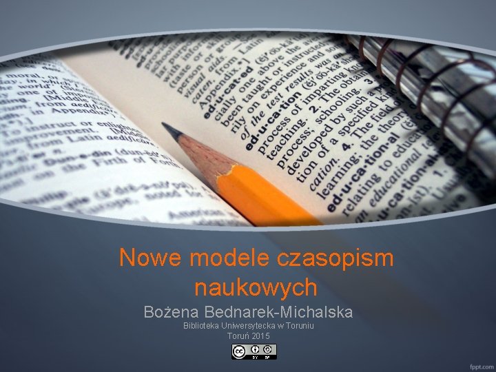 Nowe modele czasopism naukowych Bożena Bednarek-Michalska Biblioteka Uniwersytecka w Toruniu Toruń 2015 