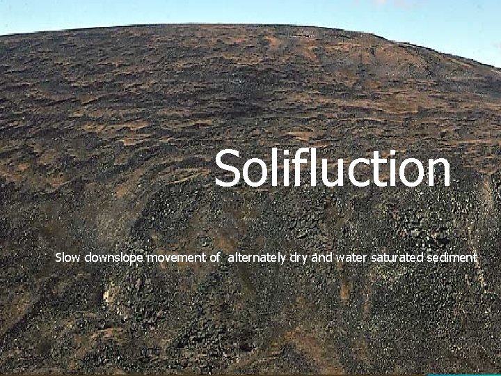 Solifluction Slow downslope movement of alternately dry and water saturated sediment 