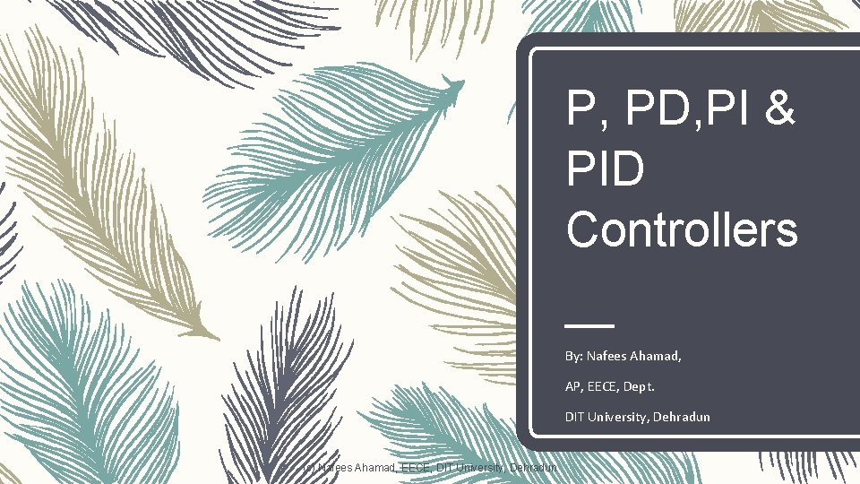 P, PD, PI & PID Controllers By: Nafees Ahamad, AP, EECE, Dept. DIT University,