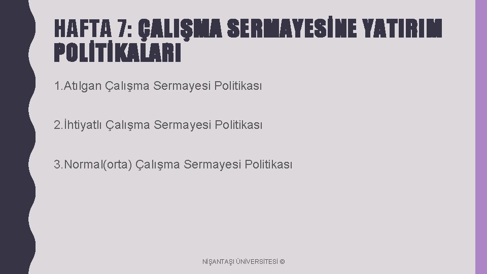 HAFTA 7: ÇALIŞMA SERMAYESİNE YATIRIM POLİTİKALARI 1. Atılgan Çalışma Sermayesi Politikası 2. İhtiyatlı Çalışma